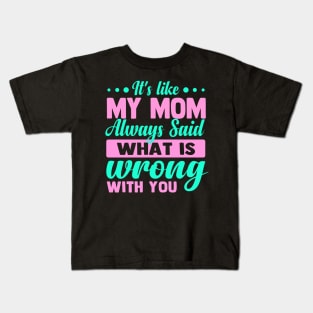 It's like my mom always said what is wrong with you Kids T-Shirt